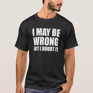 T-shirt I May Be Wrong But I Doubt It Funny Sarcastic