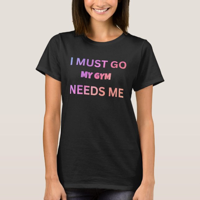 T-shirt I must go my gym needs me sarcastic rude  sayings (Devant)