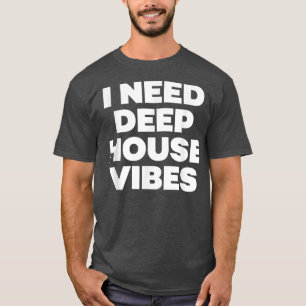 T-shirt I Need Deep House Vibes - EDM Dance Music Festival