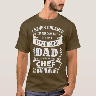 T-shirt I Never Dreamed Id Be a Dad amp Chef Funny 