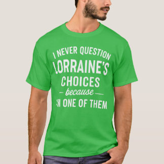 T-shirt I Never Question LORRAINES Choices Because Im One 