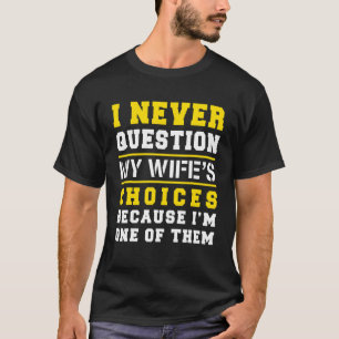 T-shirt I Never question My Wife's Choices Because I'm One