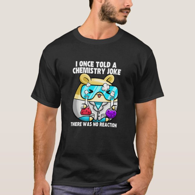 T-shirt I Once Told A Chemistry Joke  Hamster Meme Chemist (Devant)