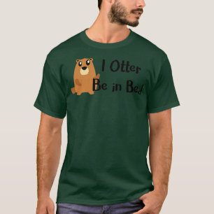 T-shirt I Otter Be In Bed , Funny Sleeping, Joke, Pun Gift