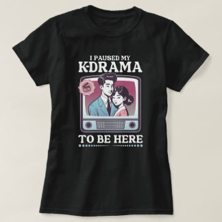 T-shirt I Paused My K-Drama To Be Here