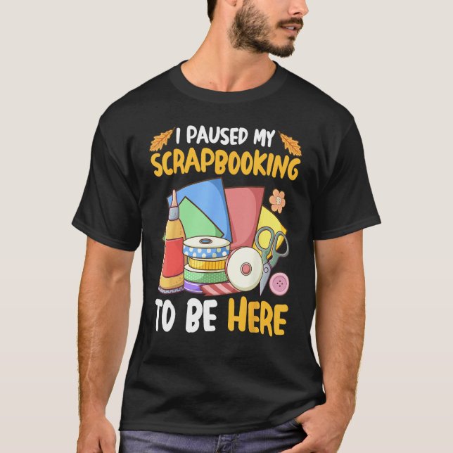T-shirt I Paused My Scrapbooking to Be Here Scrapbooker (Devant)