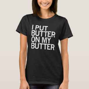 T-shirt I put butter on my butter foods i'am a butt
