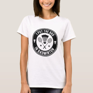 T-shirt I Put the Bad In Badminton