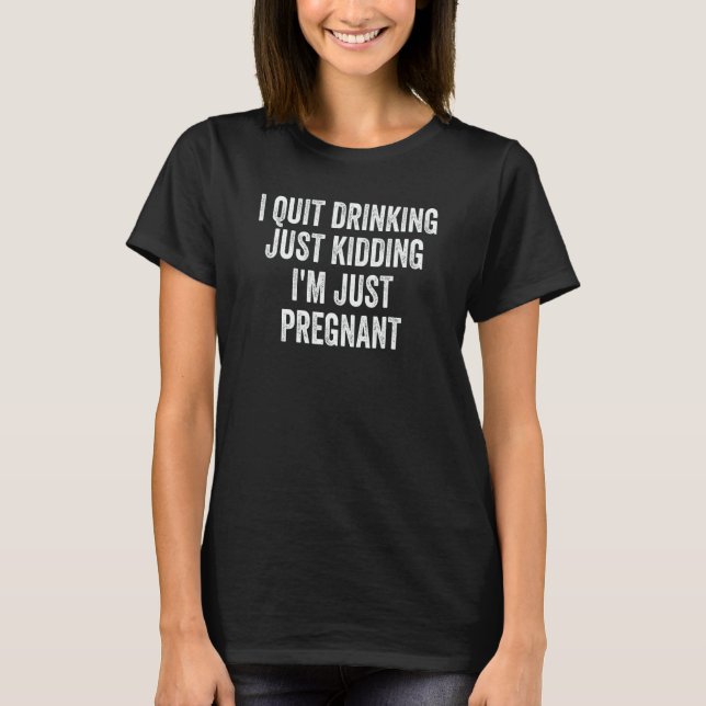 T-shirt I Quit Drinking Just Kidding I'm Just Pregnant Ret (Devant)