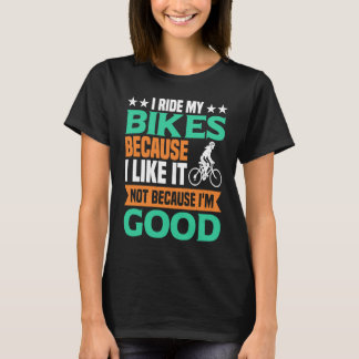 T-shirt I Ride my Bikes bacause i like it not because i'm 