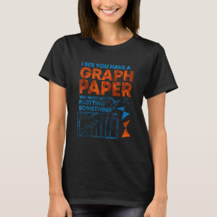 T-shirt I See You Have Graph Paper You Must Be Plotting So