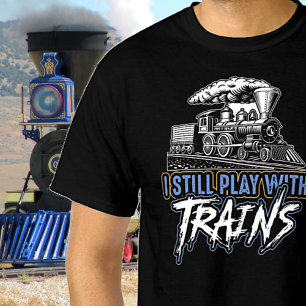 T-shirt I Still Play with Trains, Steam Engine Railroad