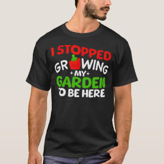 T-shirt I Stopped Growing My Garden To Be Here Boys Girls