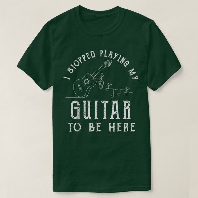 T-shirt I Stopped Playing My Guitar To Be Here Musician Gi (Design devant)