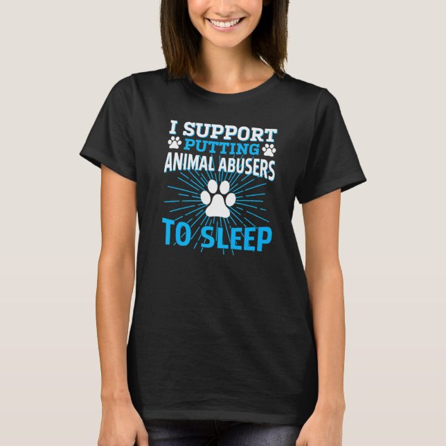 T-shirt i support putting animal abusers to sleep   (Devant)