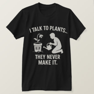 T-shirt I Talk to Plants... They Never Make It.
