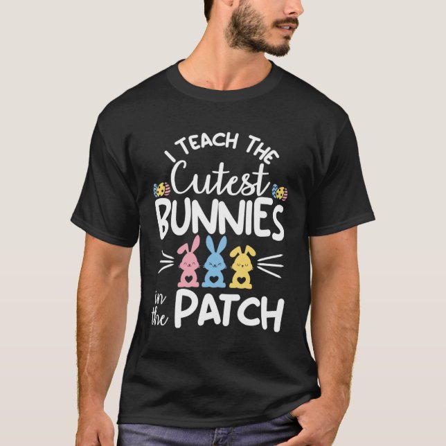 T-shirt I Teach The Cutest Bunnies In The Patch  Easter Te (Devant)