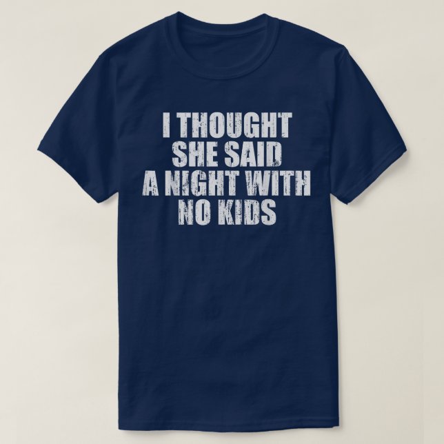 T-shirt I thought she said a night with no kids  (Design devant)