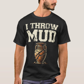 T-shirt I Throw Mud Ceramics Clay Potter Kiln Pot Making P