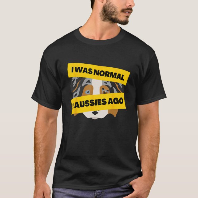 T-shirt I Was Normal 2 Aussies Ago  Australian Shepherd Me (Devant)