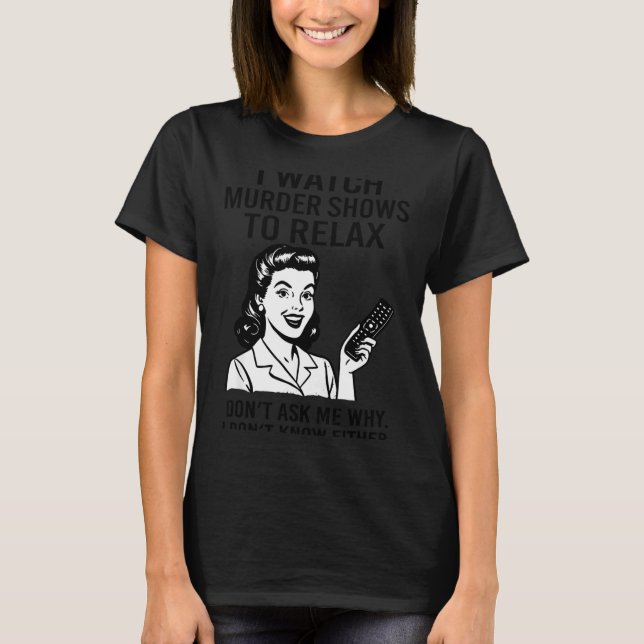 T-shirt I Watch Murder Shows To Relax Funny Retro True Cri (Devant)