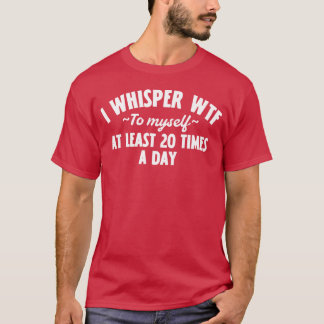T-shirt I Whisper WTF to Myself at Least 20 Times a Day – 