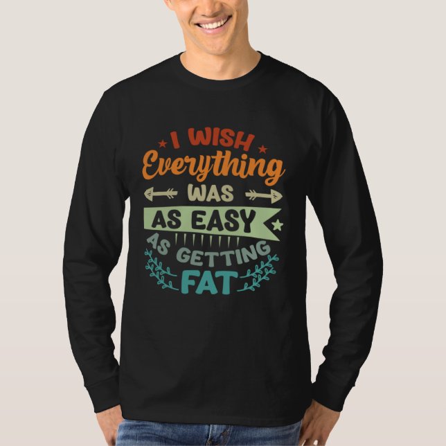 T-shirt I Wish Everything Was As Easy As Getting Fat (Devant)