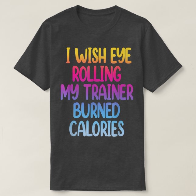 T-shirt I Wish Eye Rolling My Trainer Burned Calories Funn (Design devant)