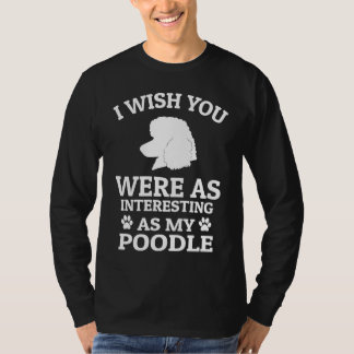 T-shirt I Wish You Were As Interesting As My Poodle  Dog