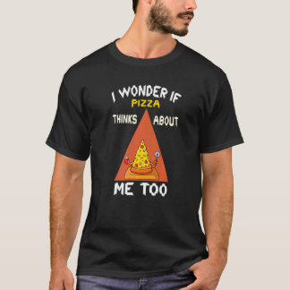 T-shirt I Wonder If Pizza Thinks About Me Too  1
