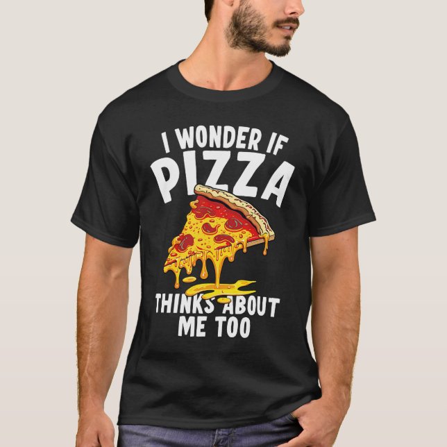 T-shirt I Wonder If Pizza Thinks About Me Too  9 (Devant)
