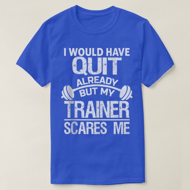 T-shirt I Would Have Quit Already But My Trainer Scares Me (Design devant)
