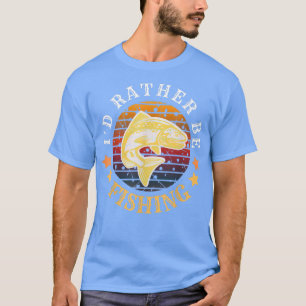 T-shirt I Would Rather Be Fishing Fisherman Vintage For Me