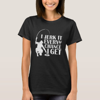 T-shirt Ice Fishing Funny I Jerk It Every Chance I Get Jok