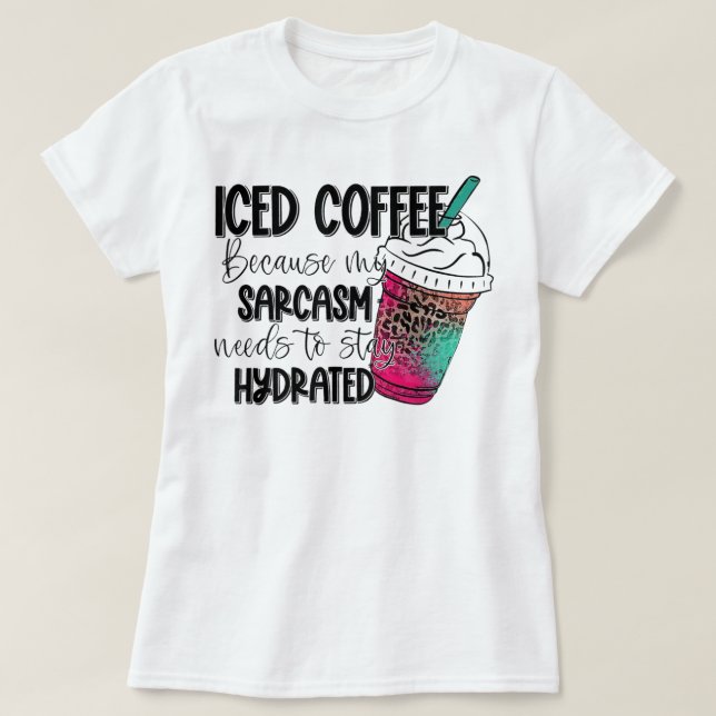 T-shirt Iced Coffee Because My Sarcasm Need To Stay Hydrat (Design devant)