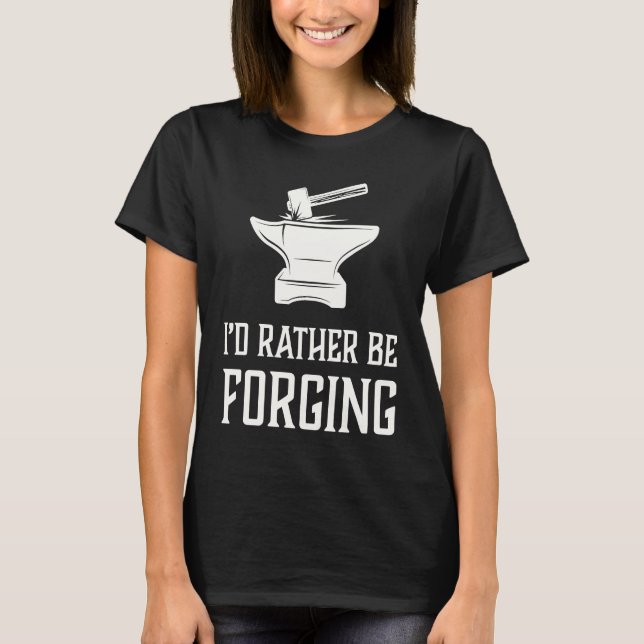T-shirt I'd Rather Be Forging  Blacksmith Metalworking For (Devant)