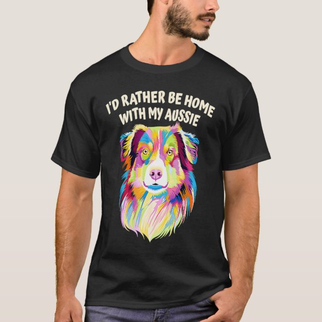 T-shirt Id Rather Be Home with My Aussie Australian Shephe (Devant)