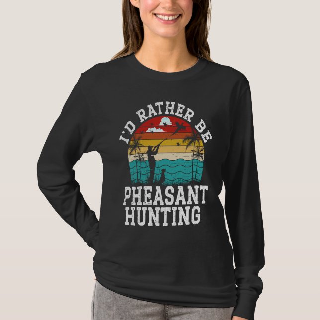 T-shirt I'd Rather Be Pheasant Hunting Pheasant Hunter Bir (Devant)