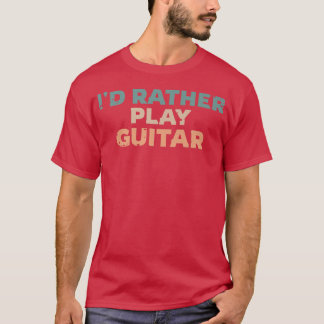 T-shirt Id Rather Play Guitar, Guitarist Fun Premium 