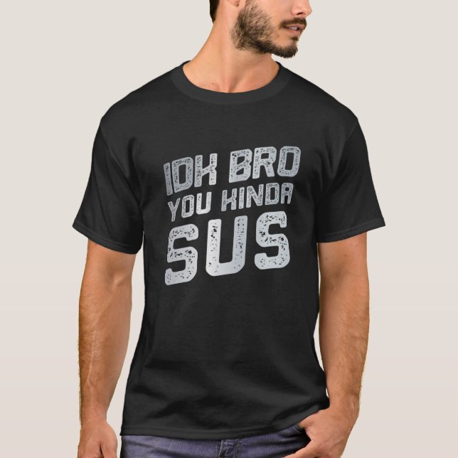 T-shirt IDK Bro You Kinda Sus Sarcastique Funny détendu (Devant)
