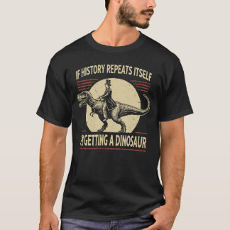 T-shirt If History Repeats Its Im Getting A Dinosaur frien