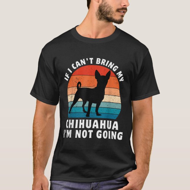 T-shirt If I Can't Bring My Chihuahua I'm Not Going Funny  (Devant)