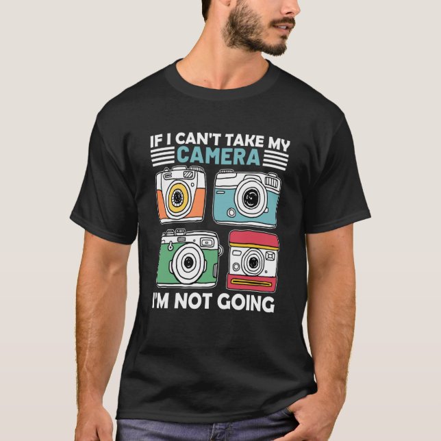T-shirt If I Can't Take My Camera I'm Not Going Photograph (Devant)