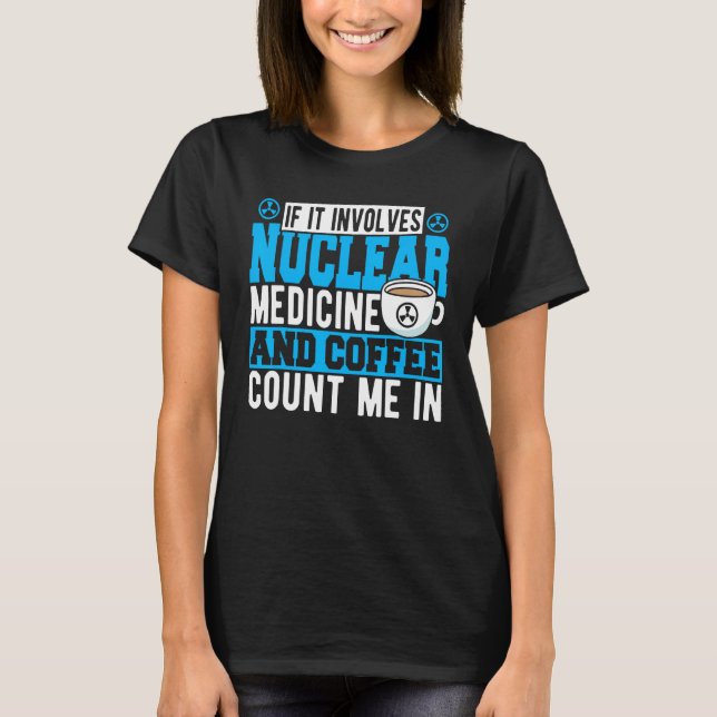 T-shirt If It Involves Nuclear Medicine & Coffee Count Me  (Devant)