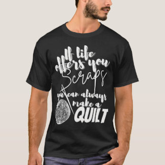 T-shirt If Life Offers You Scraps You Can Always Make A Qu
