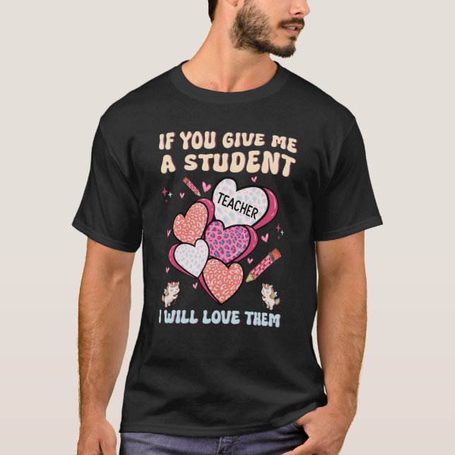 T-shirt If You Give Me A Student I Will Love Them Teacher  (Devant)