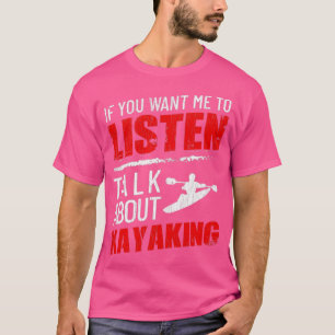 T-shirt If You Want Me To Listes Talk About Kayaking Funny