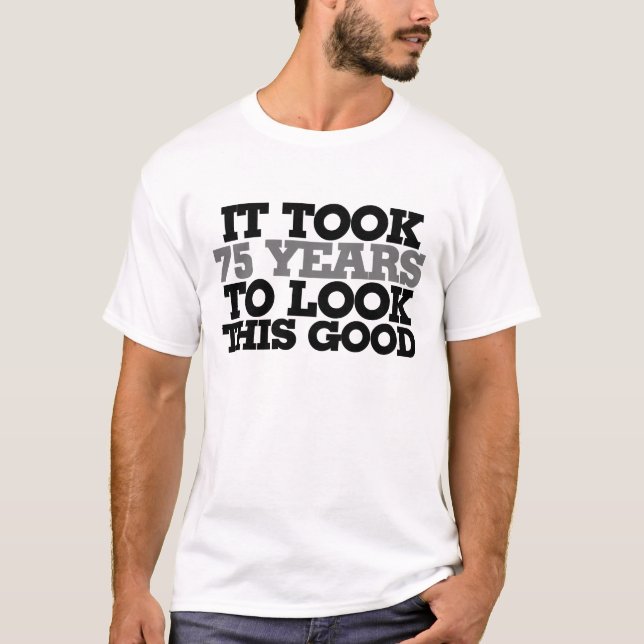 T-shirt Il a fallu 75 ans pour avoir l'air si bon (Devant)