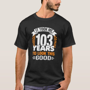T-shirt Il M'A Fallu 103 Ans Pour Regarder Cette Bonne Nai