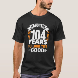 T-shirt Il M'A Fallu 104 Ans Pour Regarder Cette Bonne 104